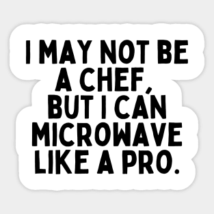 I may not be a chef, but I can microwave like a pro. Sticker